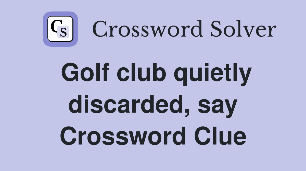 Golf club quietly discarded, say Crossword Clue