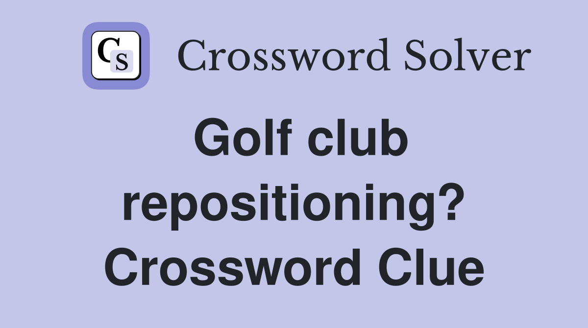 Golf club repositioning? Crossword Clue