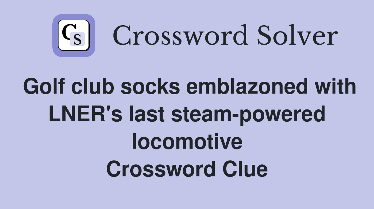 Golf club socks emblazoned with LNER's last steam-powered locomotive Crossword Clue