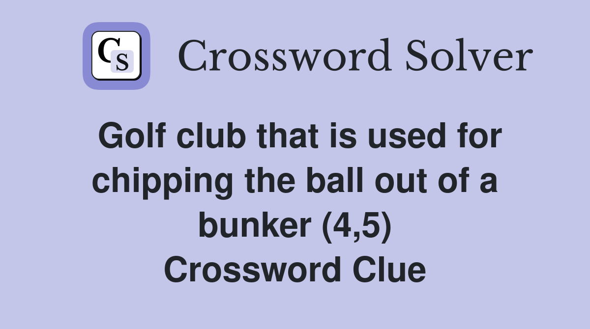 Golf club that is used for chipping the ball out of a bunker (4,5) Crossword Clue