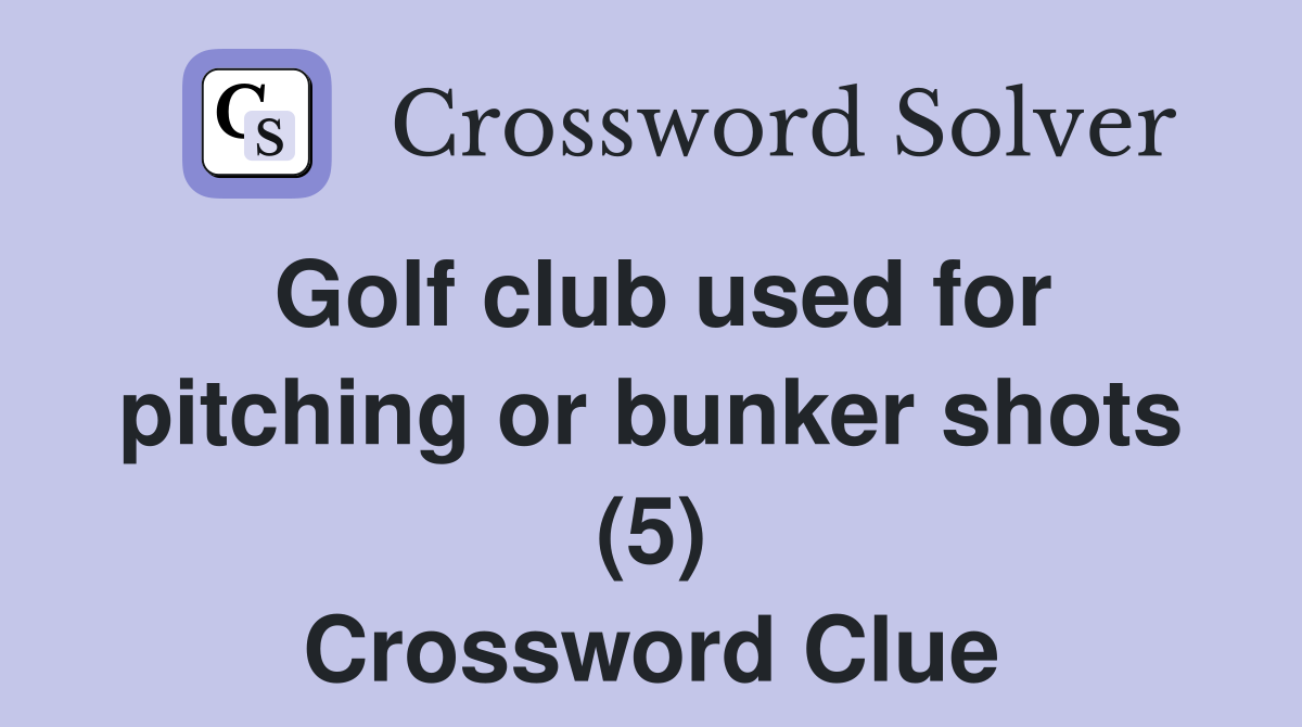 Golf club used for pitching or bunker shots (5) Crossword Clue