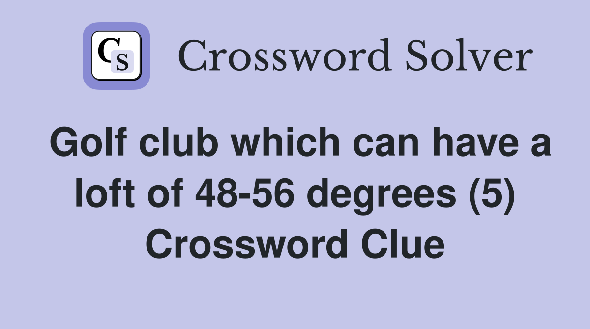 Golf club which can have a loft of 48-56 degrees (5) Crossword Clue