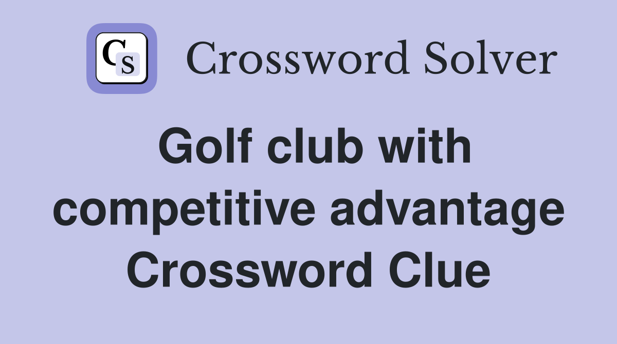 Golf club with competitive advantage Crossword Clue