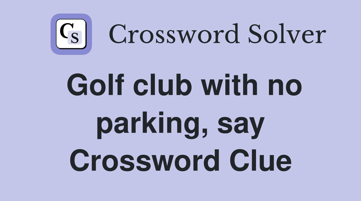 Golf club with no parking, say Crossword Clue