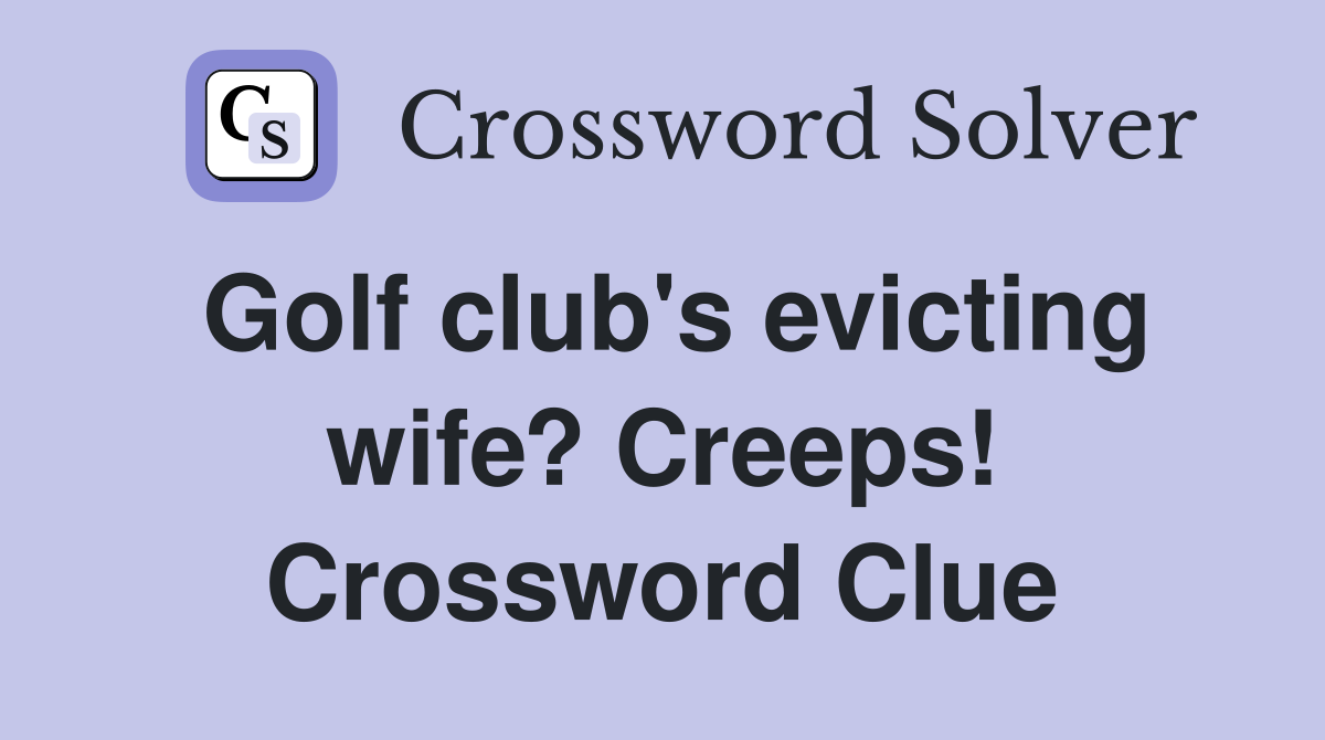 Golf club's evicting wife? Creeps! Crossword Clue