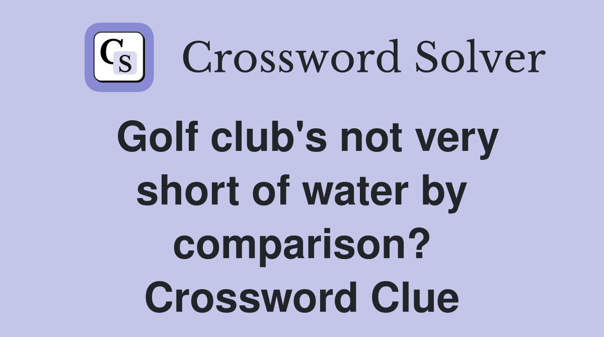 Golf club's not very short of water by comparison? Crossword Clue