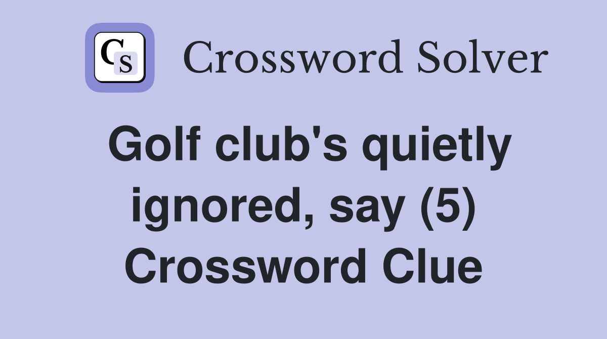 Golf club's quietly ignored, say (5) Crossword Clue