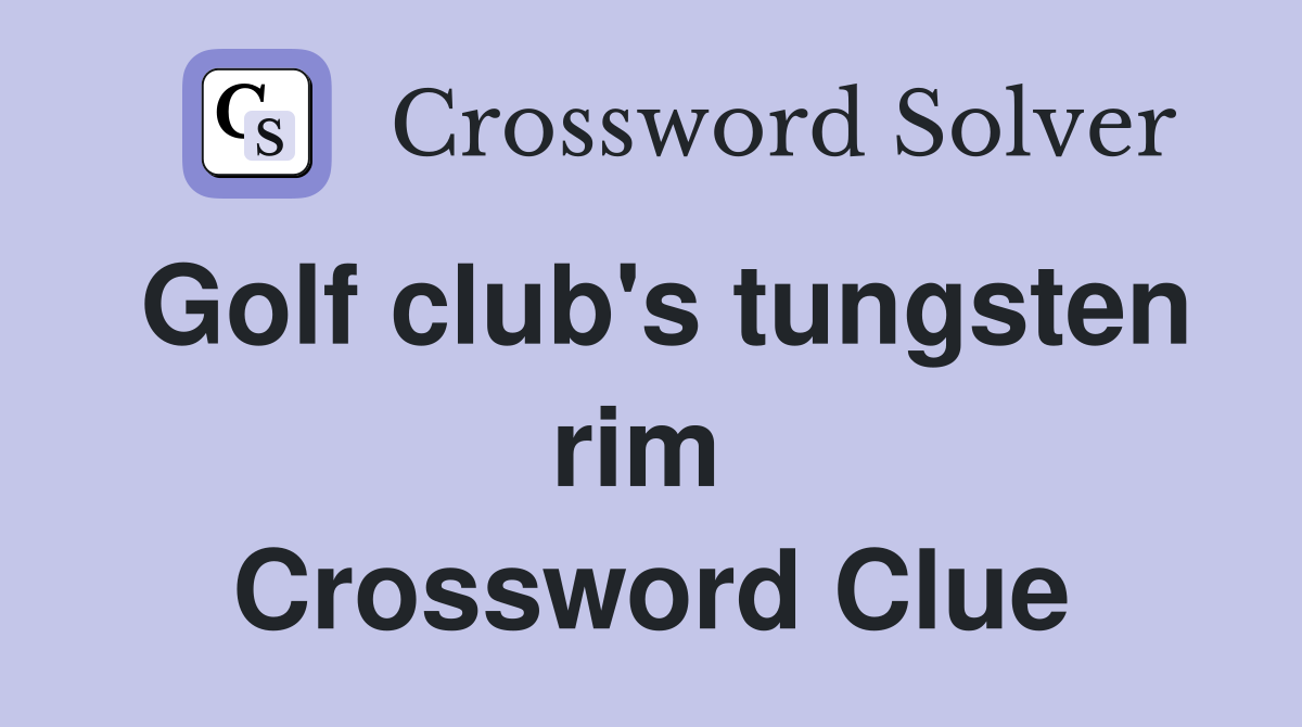 Golf club's tungsten rim  Crossword Clue
