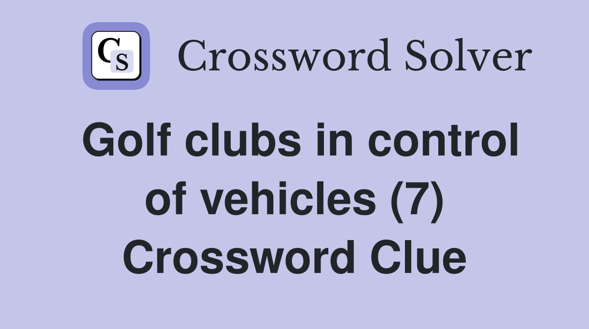Golf clubs in control of vehicles (7) Crossword Clue