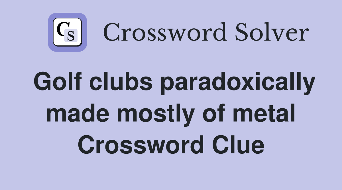 Golf clubs paradoxically made mostly of metal Crossword Clue