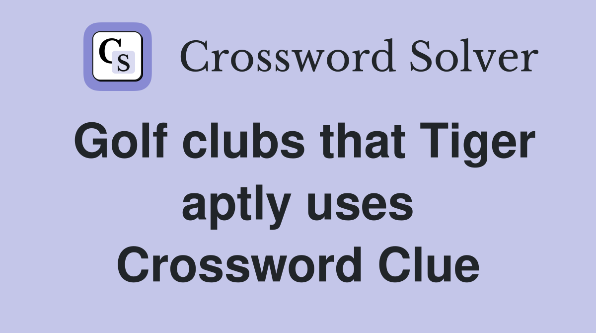 Golf clubs that Tiger aptly uses Crossword Clue