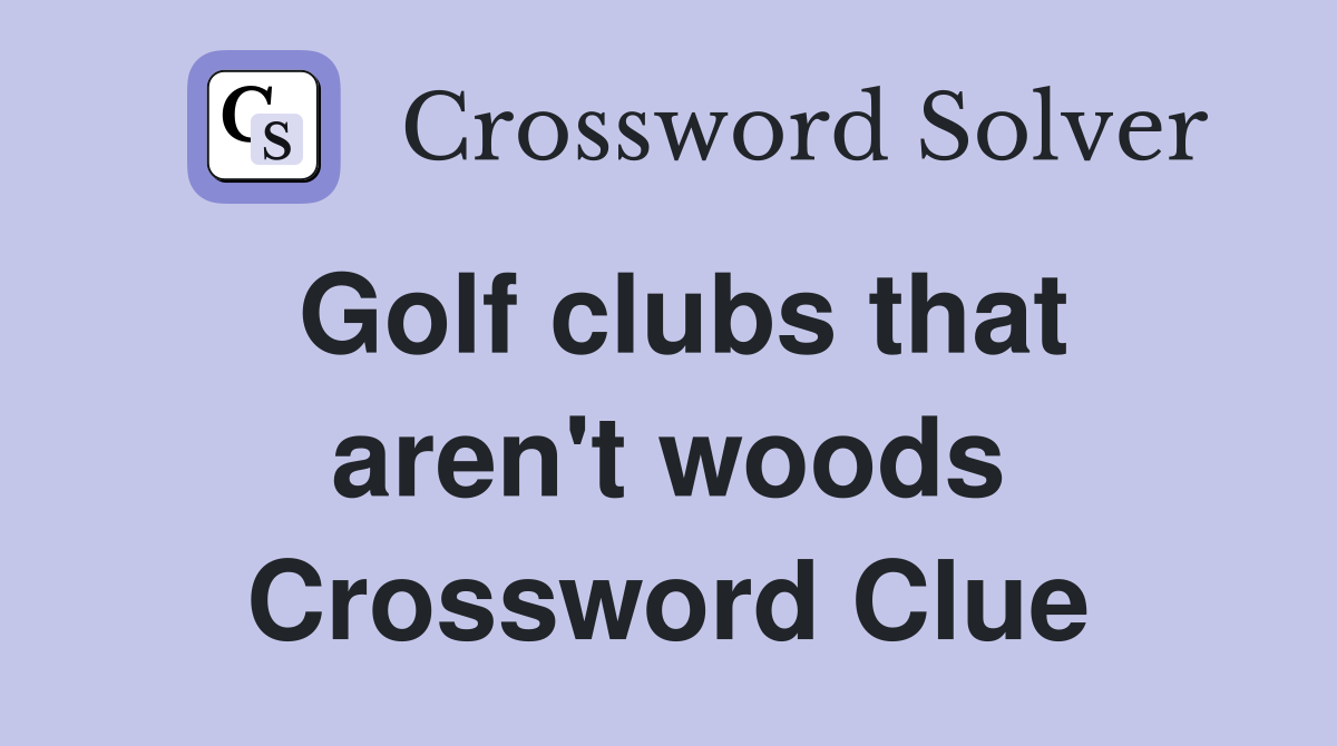 Golf clubs that aren't woods Crossword Clue