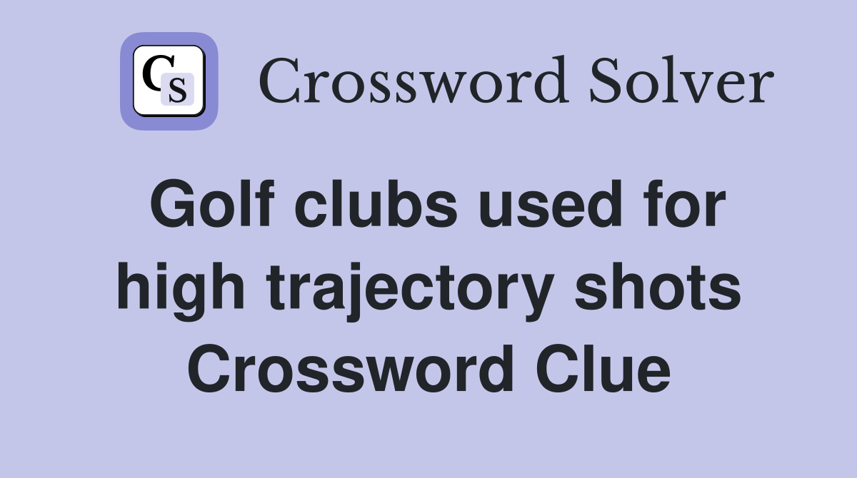 Golf clubs used for high trajectory shots Crossword Clue