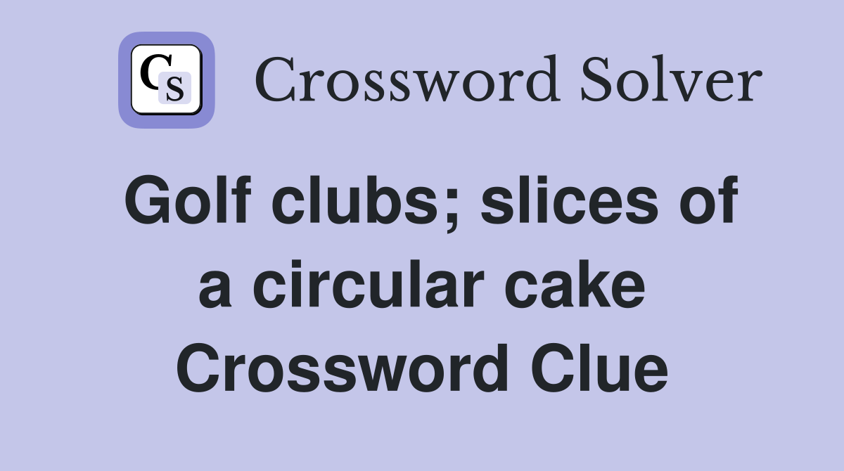 Golf clubs; slices of a circular cake Crossword Clue