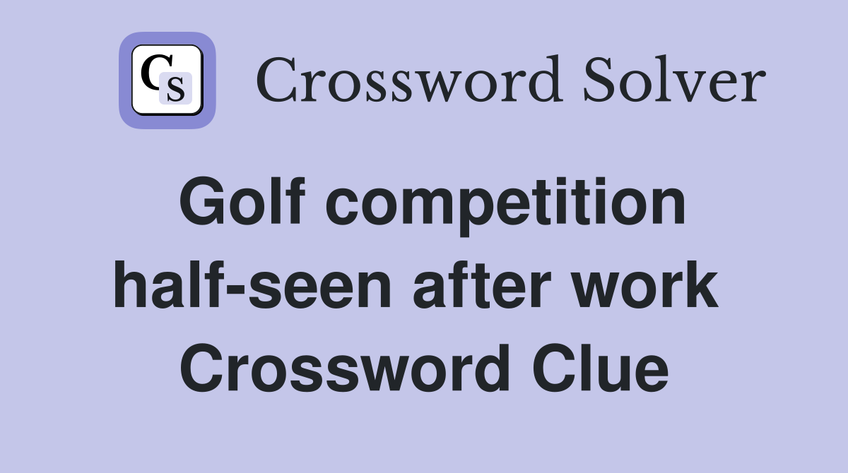 Golf competition half-seen after work  Crossword Clue