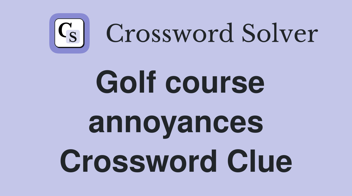 Golf course annoyances Crossword Clue