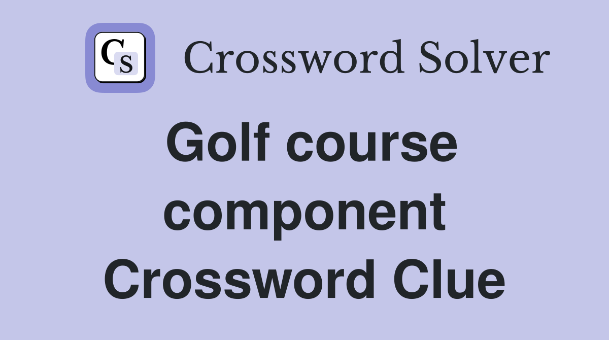 Golf course component Crossword Clue