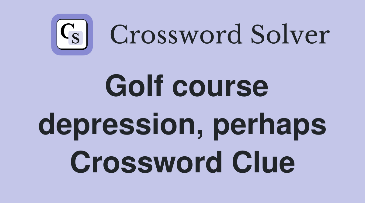 Golf course depression, perhaps Crossword Clue
