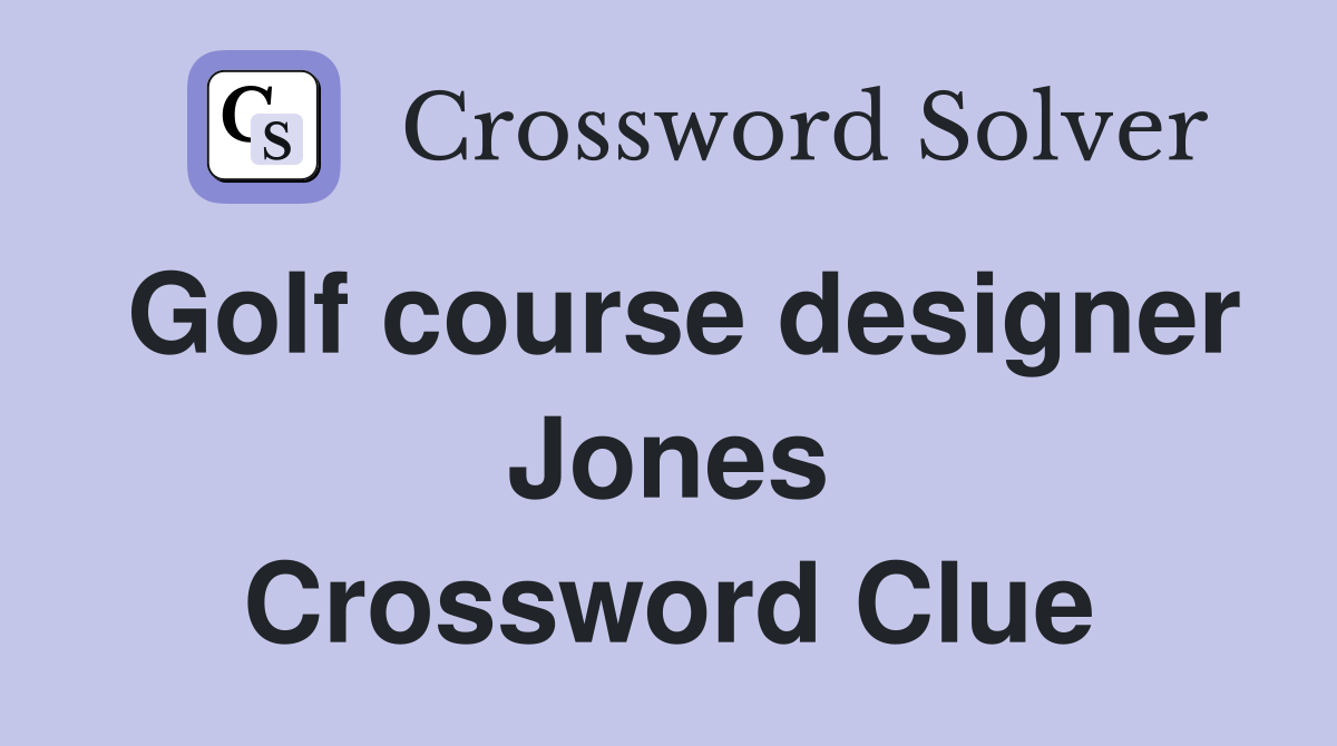 Golf course designer Jones Crossword Clue