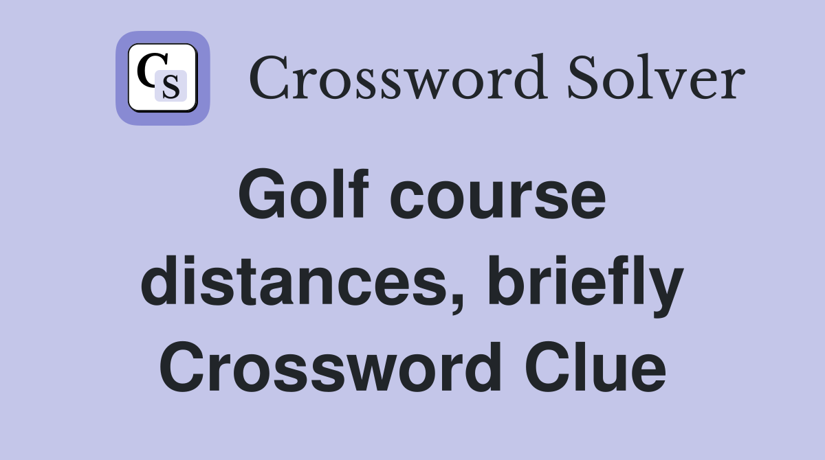 Golf course distances, briefly Crossword Clue