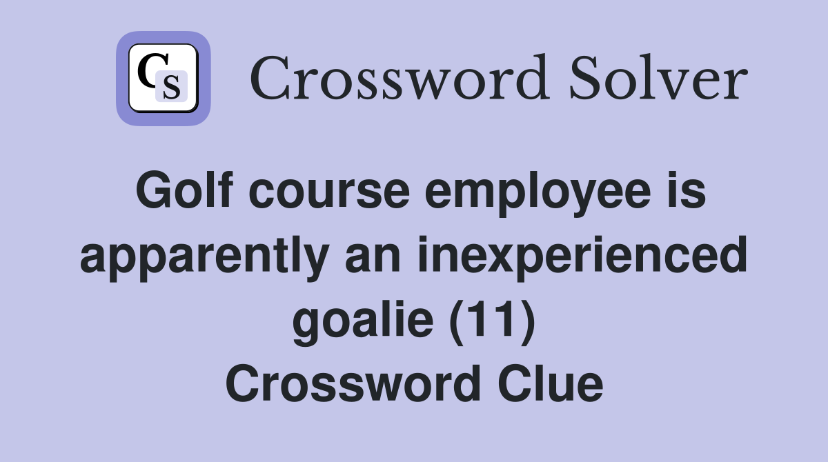 Golf course employee is apparently an inexperienced goalie (11) Crossword Clue
