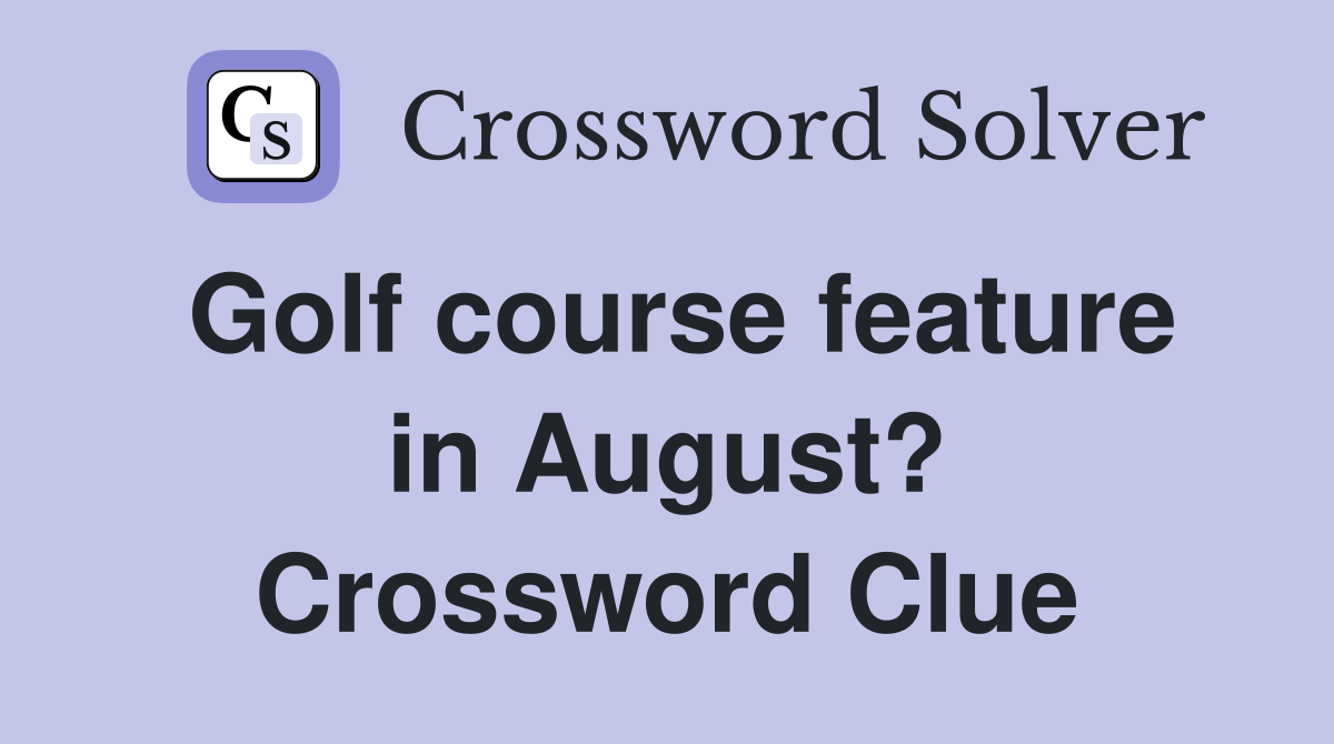 Golf course feature in August? Crossword Clue