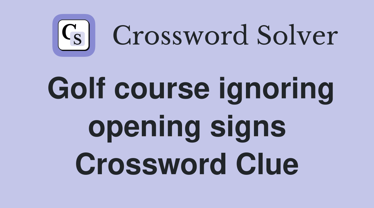 Golf course ignoring opening signs Crossword Clue