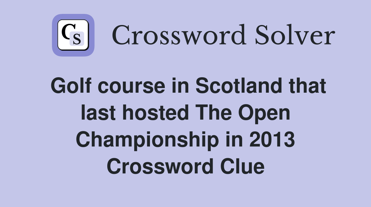 Golf course in Scotland that last hosted The Open Championship in 2013 Crossword Clue