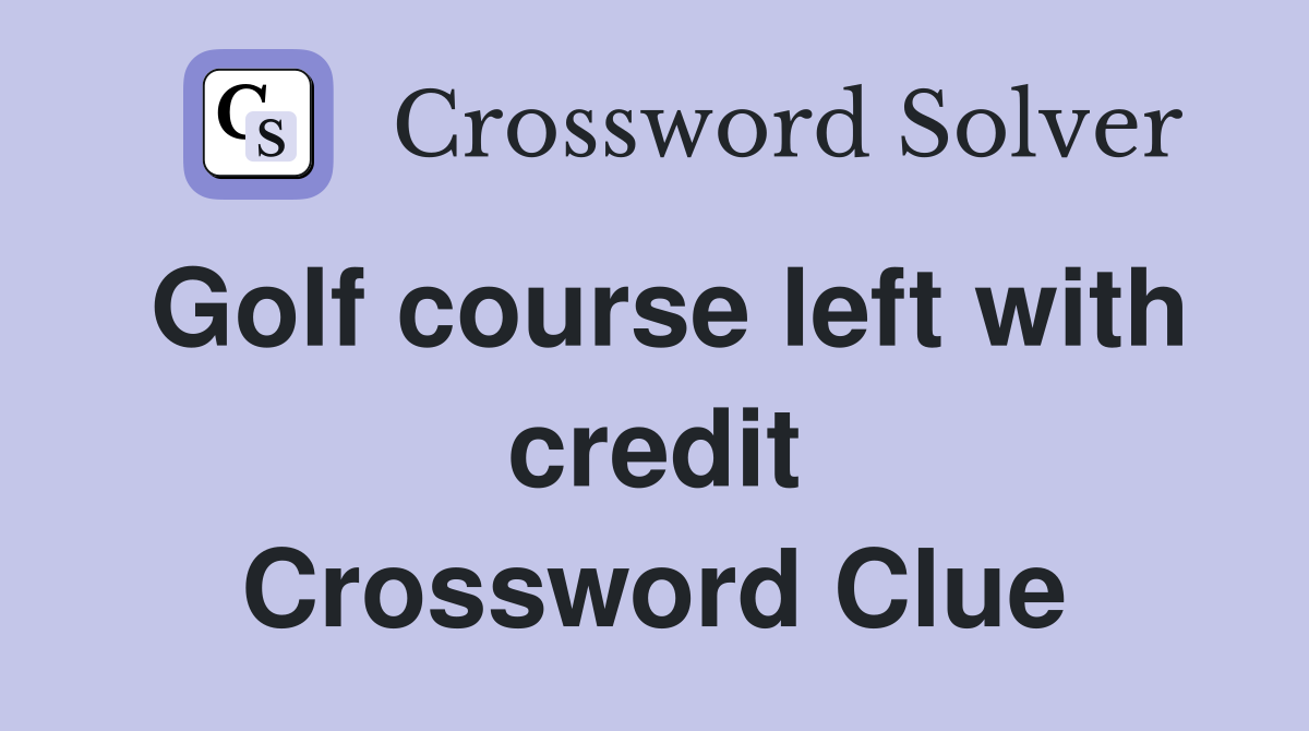 Golf course left with credit Crossword Clue