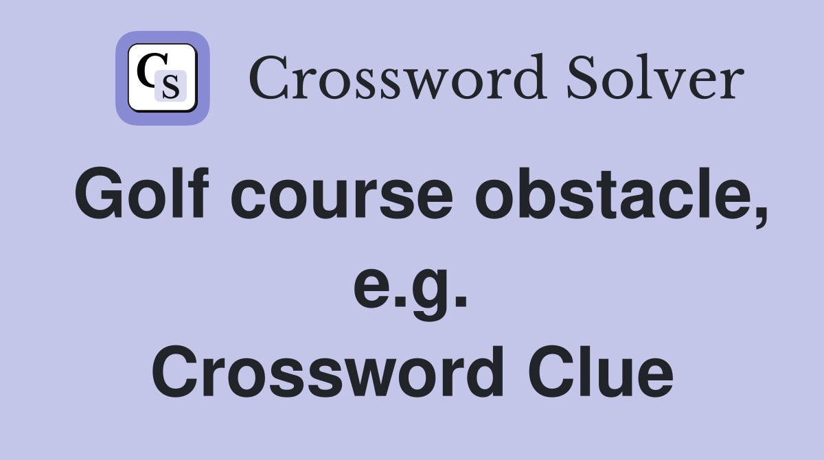 Golf course obstacle, e.g. Crossword Clue