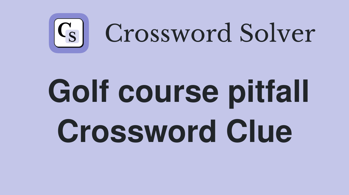 Golf course pitfall Crossword Clue