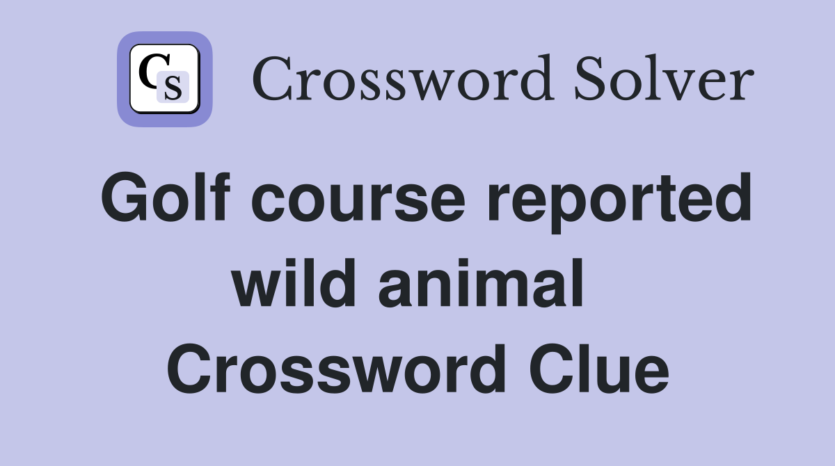Golf course reported wild animal  Crossword Clue