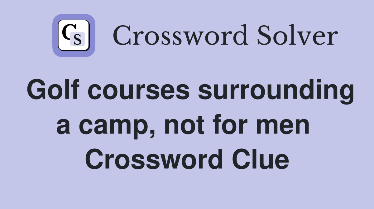Golf courses surrounding a camp, not for men  Crossword Clue