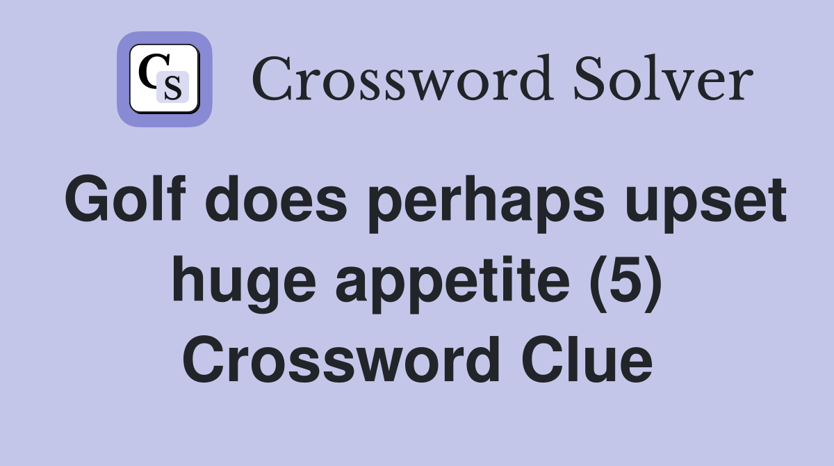 Golf does perhaps upset huge appetite (5) Crossword Clue