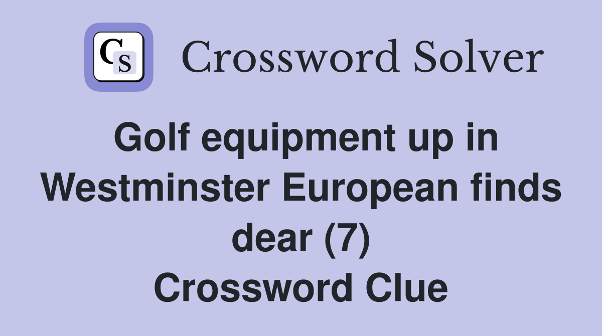 Golf equipment up in Westminster European finds dear (7) Crossword Clue