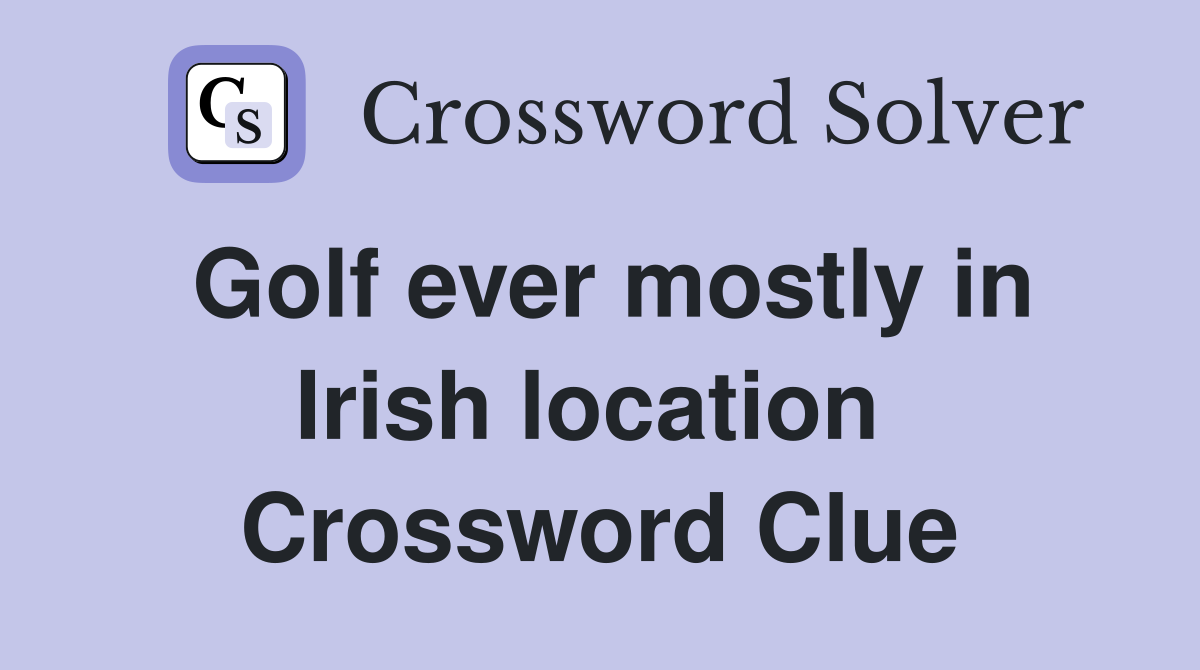 Golf ever mostly in Irish location  Crossword Clue