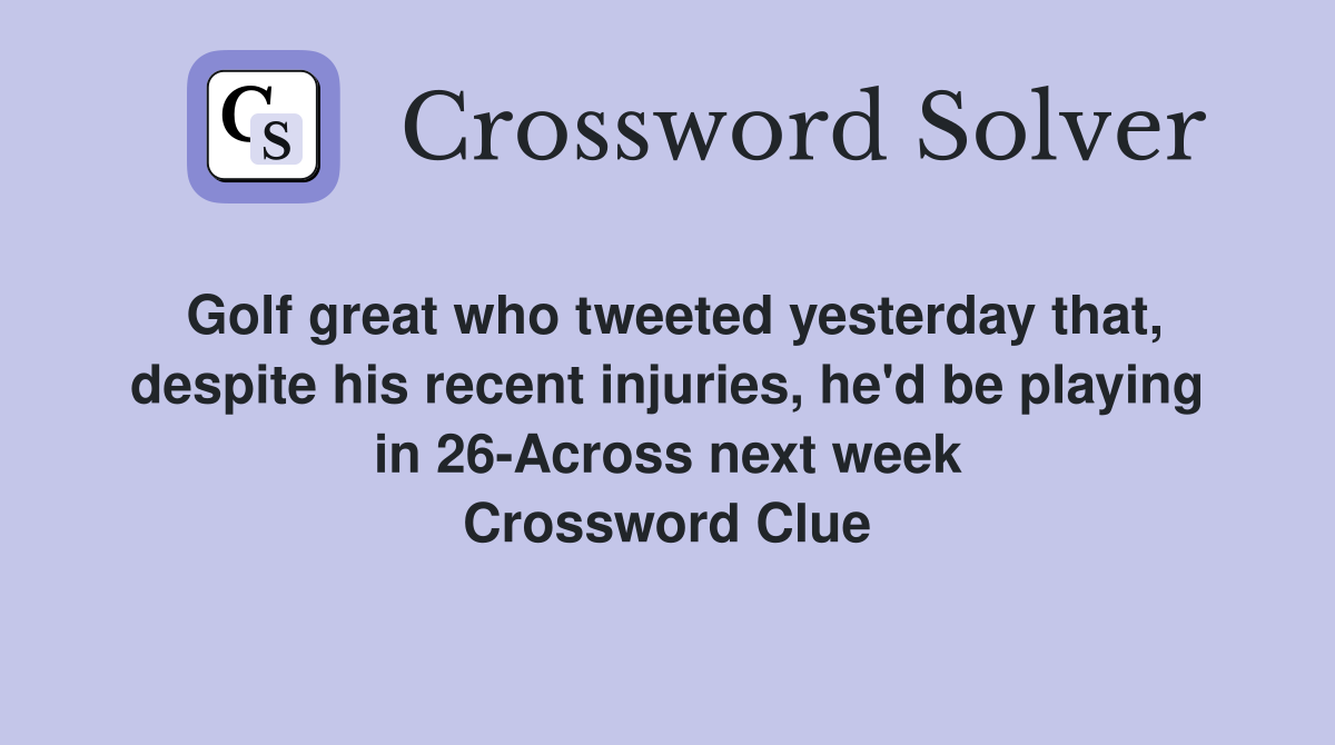 Golf great who tweeted yesterday that, despite his recent injuries, he'd be playing in 26-Across next week Crossword Clue