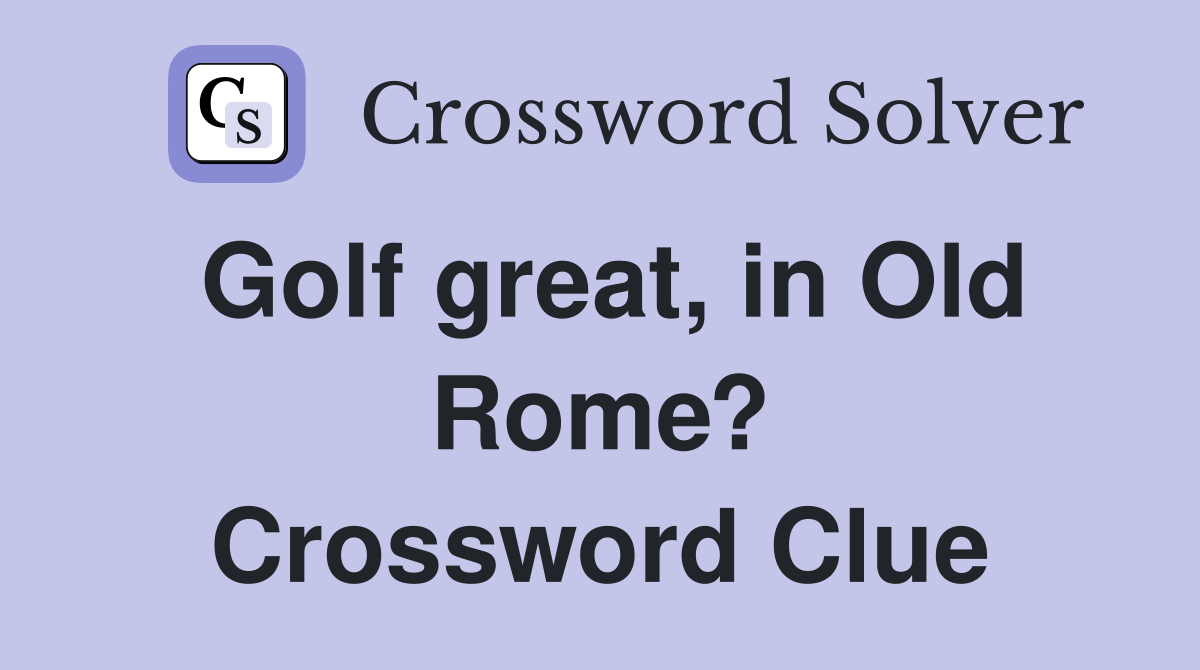 Golf great, in Old Rome? Crossword Clue