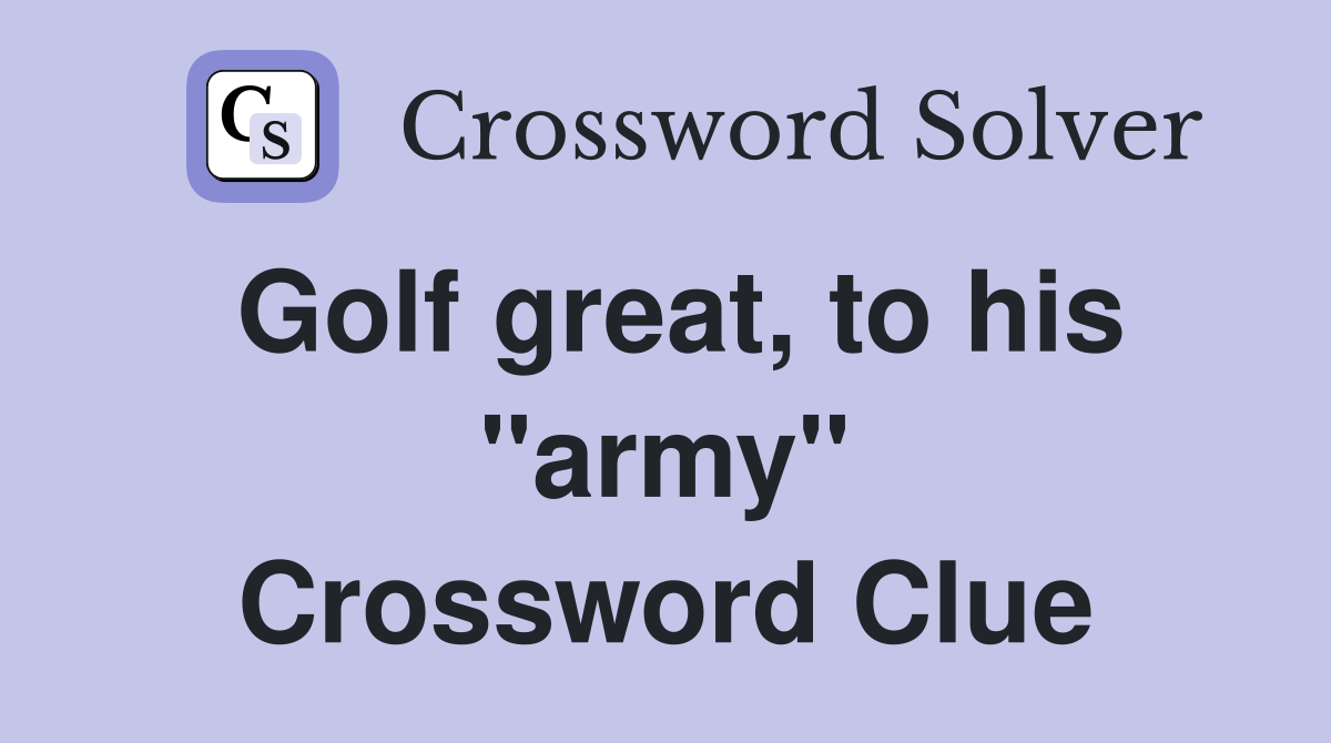 Golf great, to his "army" Crossword Clue