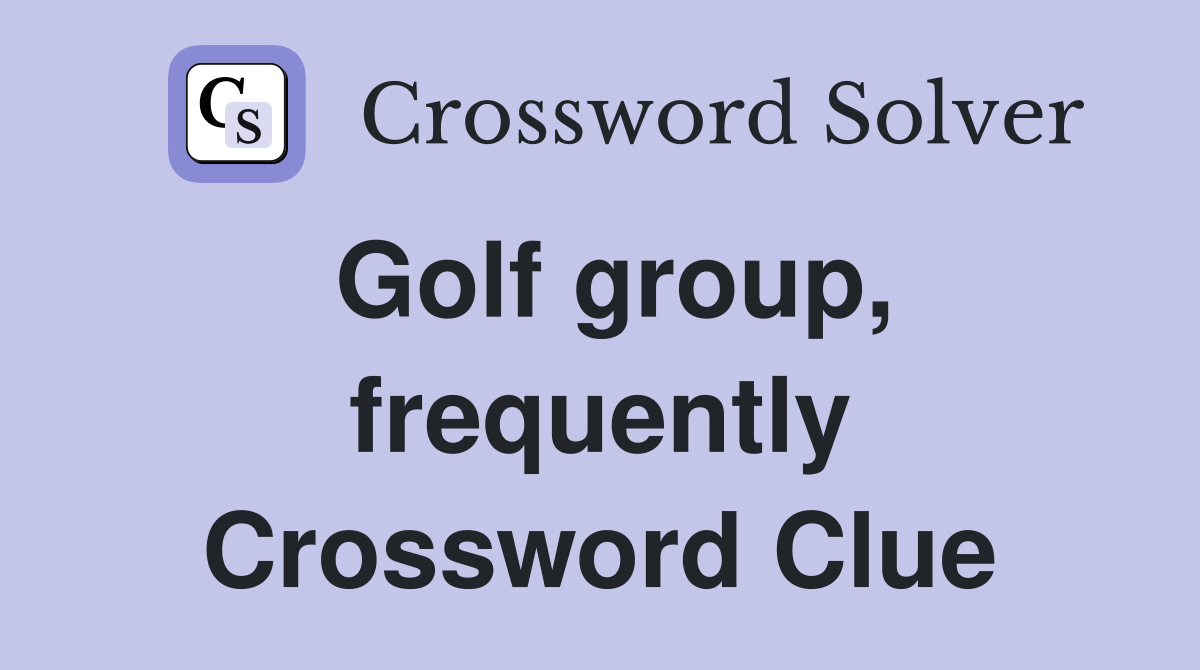Golf group, frequently Crossword Clue