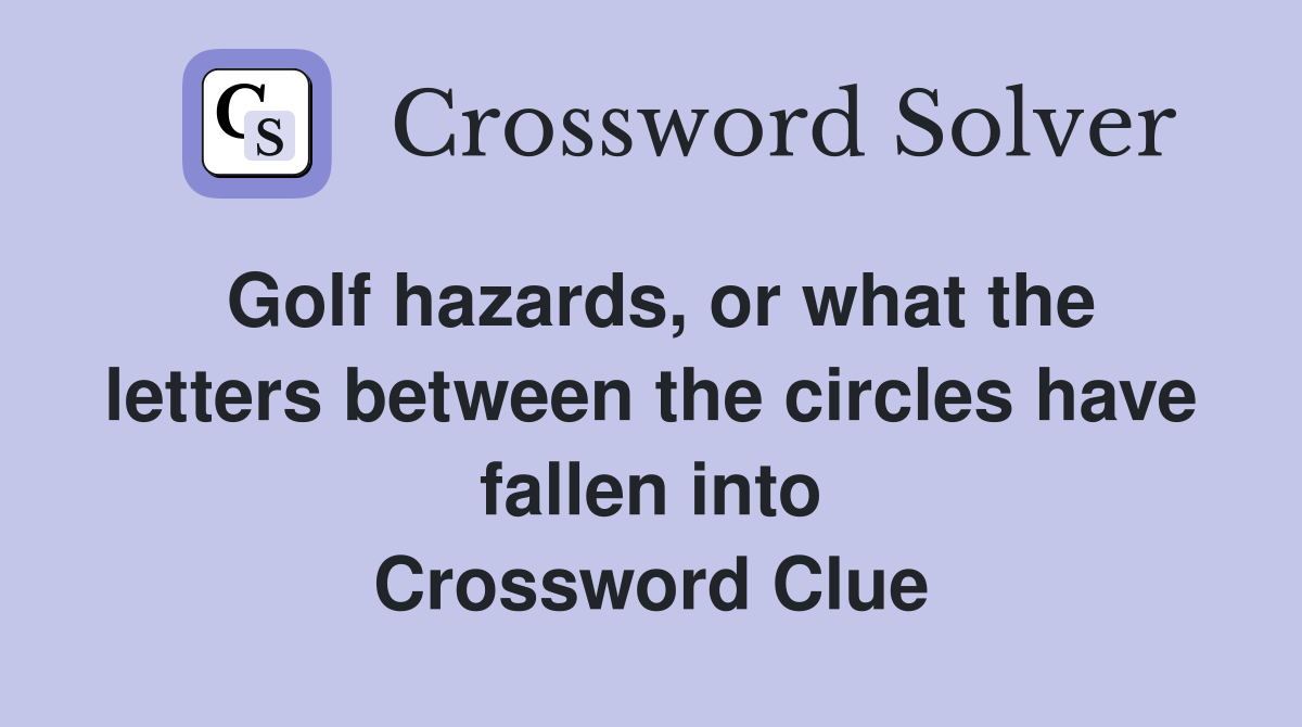 Golf hazards, or what the letters between the circles have fallen into Crossword Clue