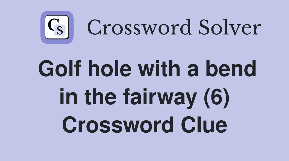Golf hole with a bend in the fairway (6) Crossword Clue