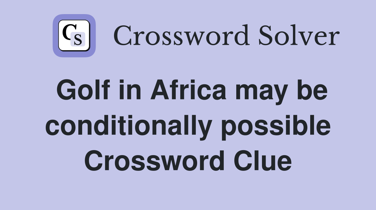 Golf in Africa may be conditionally possible Crossword Clue