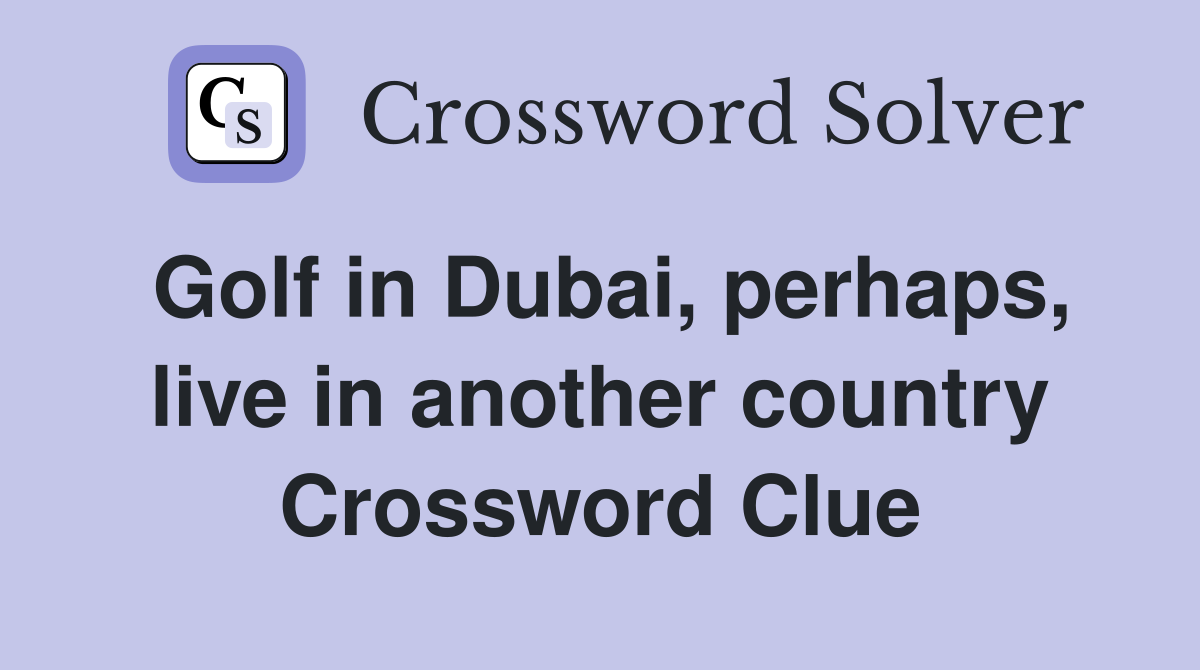 Golf in Dubai, perhaps, live in another country Crossword Clue
