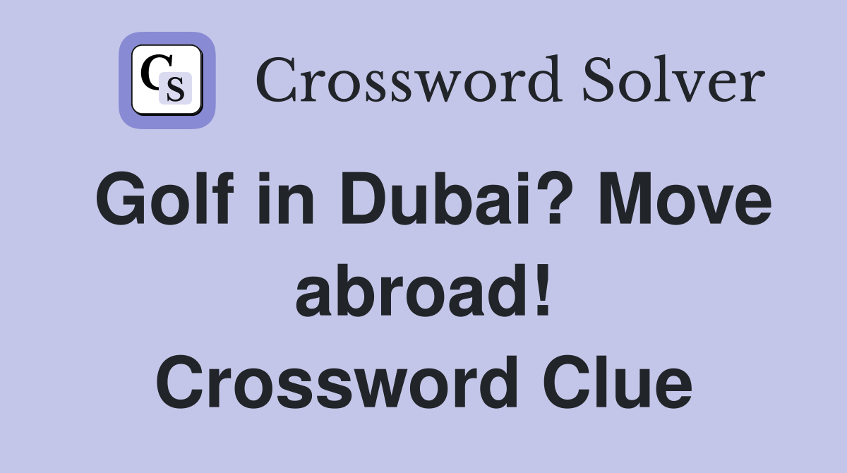 Golf in Dubai? Move abroad! Crossword Clue