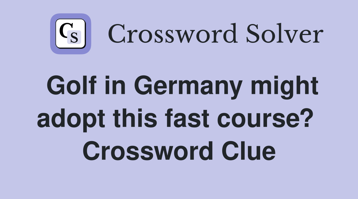 Golf in Germany might adopt this fast course?  Crossword Clue