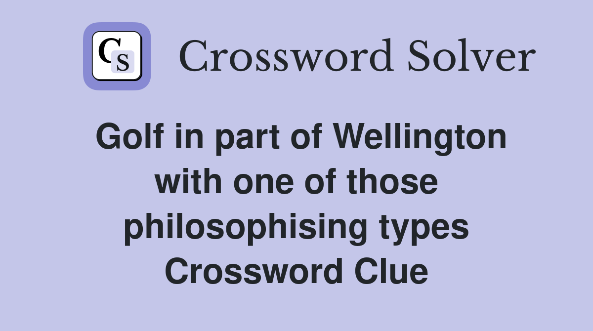 Golf in part of Wellington with one of those philosophising types Crossword Clue