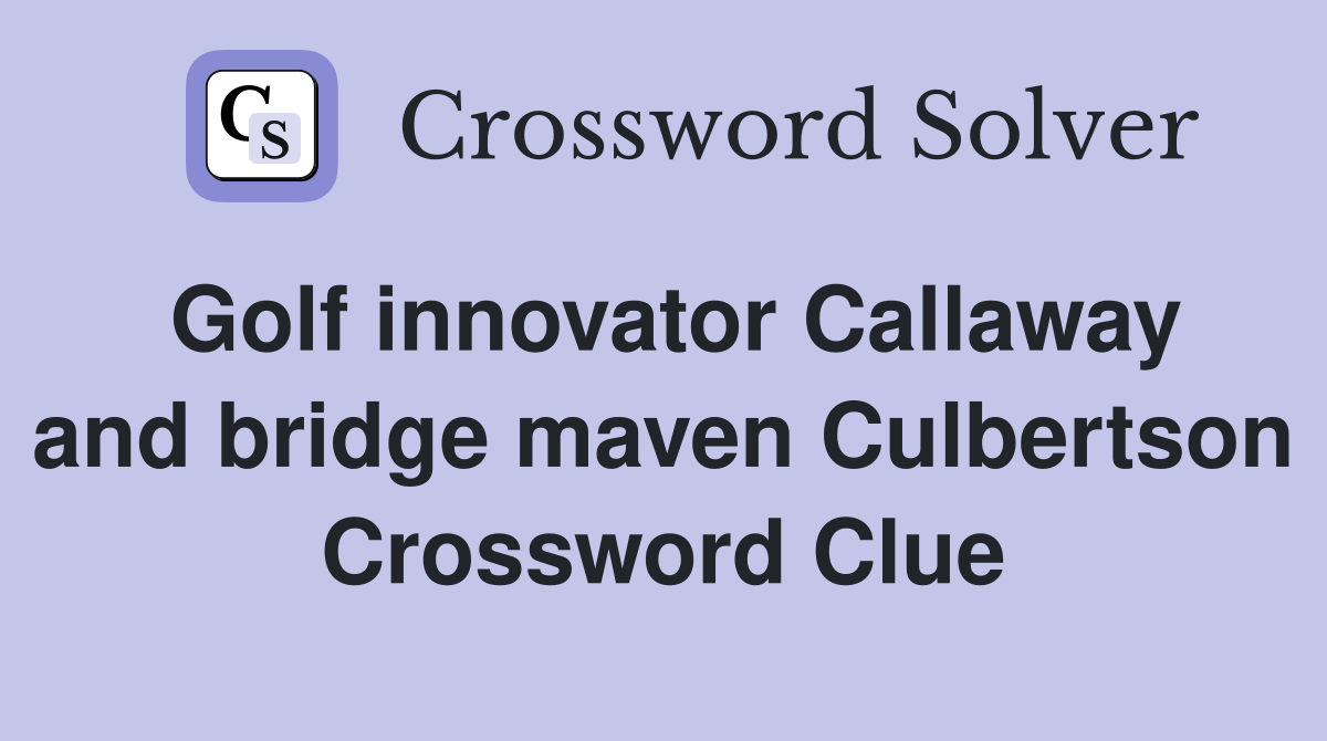 Golf innovator Callaway and bridge maven Culbertson Crossword Clue