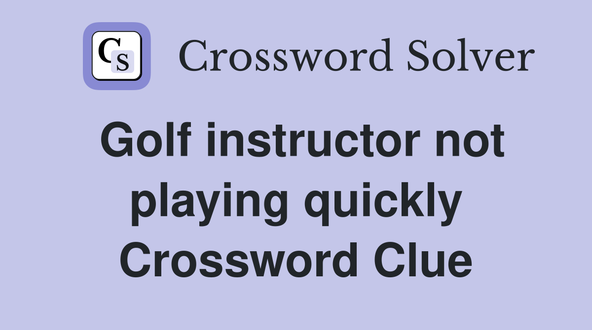 Golf instructor not playing quickly Crossword Clue
