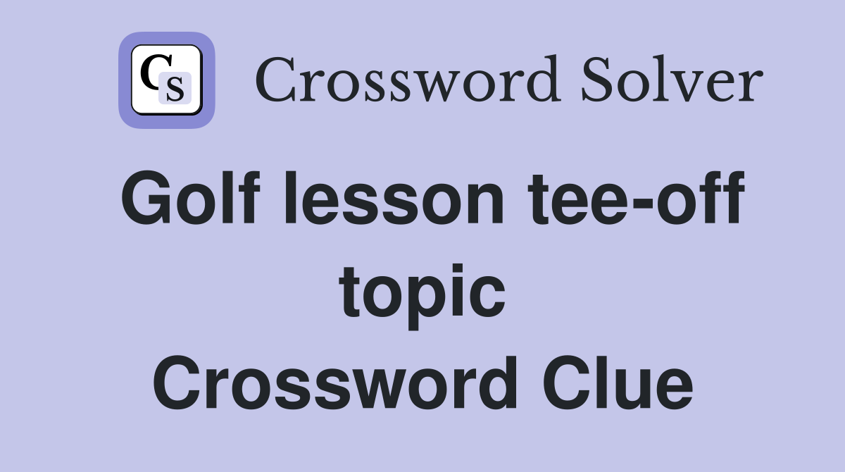 Golf lesson tee-off topic Crossword Clue